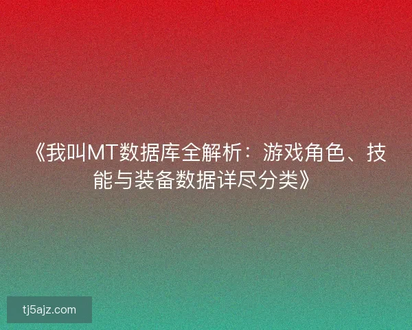 《我叫MT数据库全解析：游戏角色、技能与装备数据详尽分类》