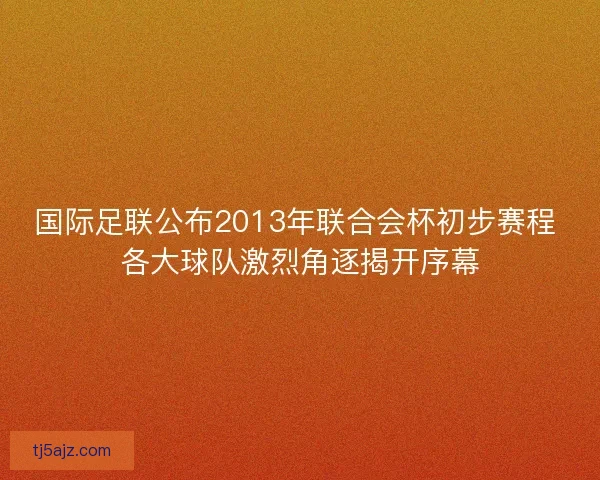 国际足联公布2013年联合会杯初步赛程 各大球队激烈角逐揭开序幕